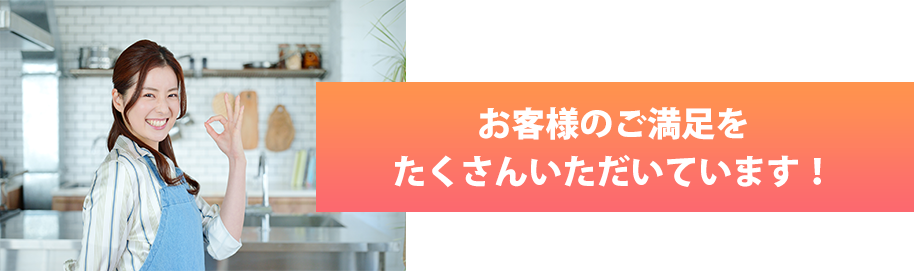 お客様のご満足をたくさんいただいています！