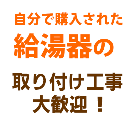 自分で購入された給湯器の取り付け工事大歓迎!